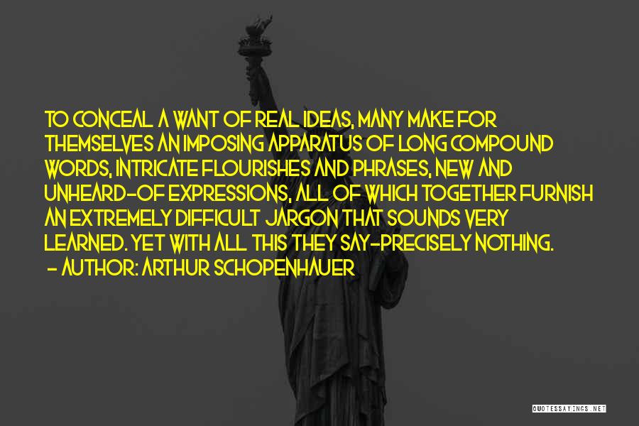 Arthur Schopenhauer Quotes: To Conceal A Want Of Real Ideas, Many Make For Themselves An Imposing Apparatus Of Long Compound Words, Intricate Flourishes