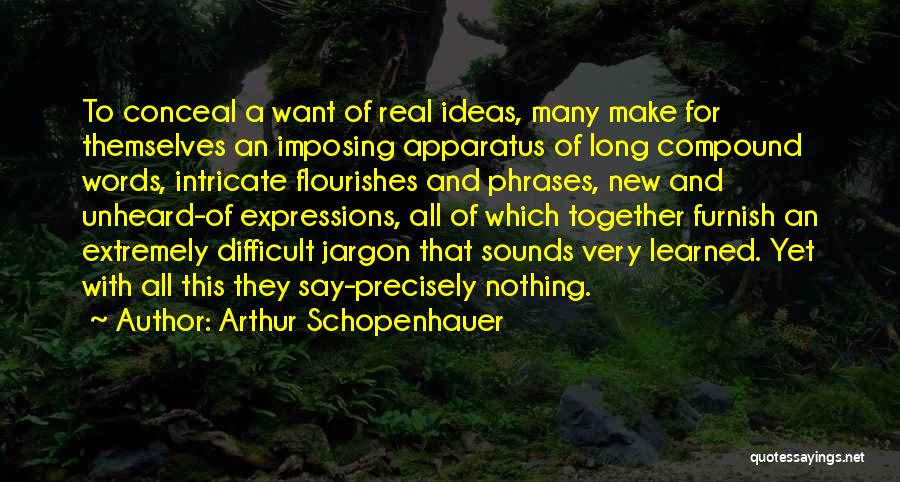 Arthur Schopenhauer Quotes: To Conceal A Want Of Real Ideas, Many Make For Themselves An Imposing Apparatus Of Long Compound Words, Intricate Flourishes