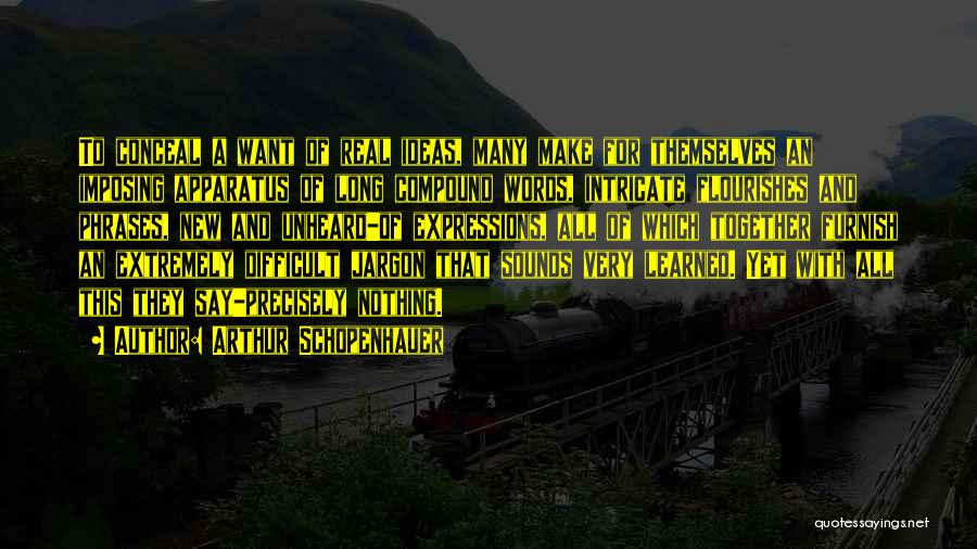 Arthur Schopenhauer Quotes: To Conceal A Want Of Real Ideas, Many Make For Themselves An Imposing Apparatus Of Long Compound Words, Intricate Flourishes