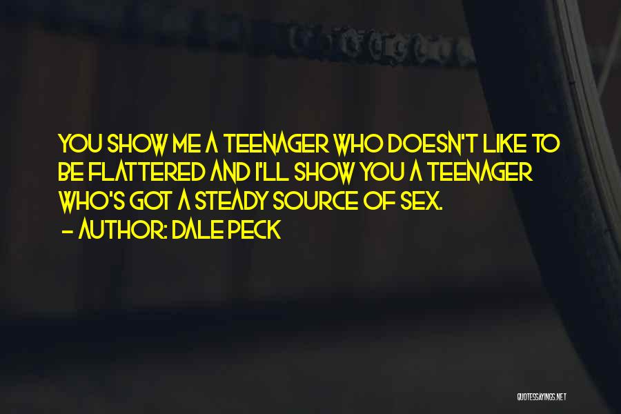 Dale Peck Quotes: You Show Me A Teenager Who Doesn't Like To Be Flattered And I'll Show You A Teenager Who's Got A