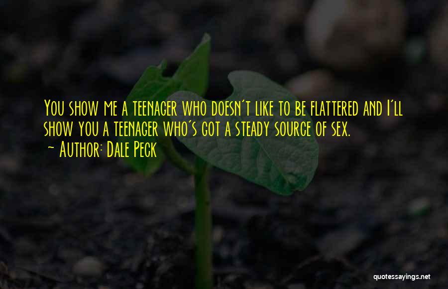 Dale Peck Quotes: You Show Me A Teenager Who Doesn't Like To Be Flattered And I'll Show You A Teenager Who's Got A