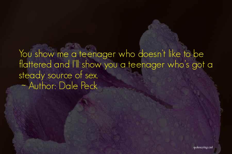 Dale Peck Quotes: You Show Me A Teenager Who Doesn't Like To Be Flattered And I'll Show You A Teenager Who's Got A