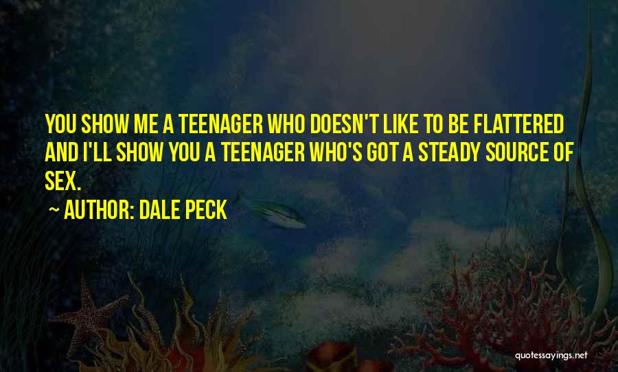 Dale Peck Quotes: You Show Me A Teenager Who Doesn't Like To Be Flattered And I'll Show You A Teenager Who's Got A