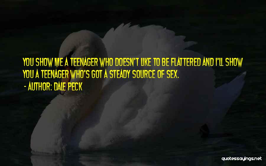 Dale Peck Quotes: You Show Me A Teenager Who Doesn't Like To Be Flattered And I'll Show You A Teenager Who's Got A