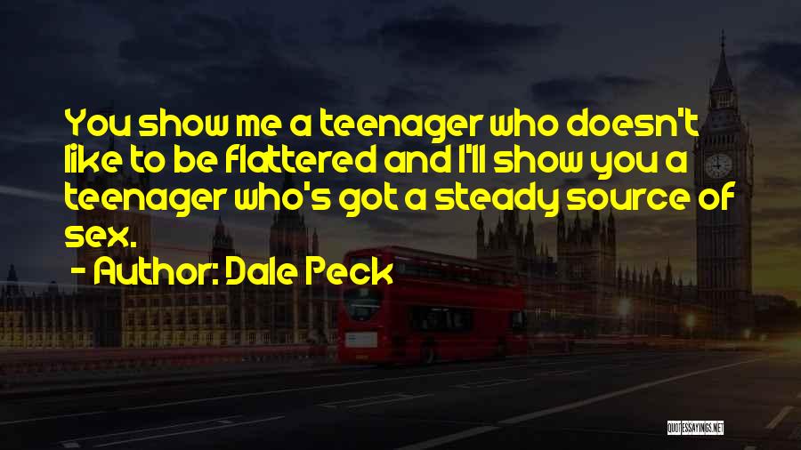 Dale Peck Quotes: You Show Me A Teenager Who Doesn't Like To Be Flattered And I'll Show You A Teenager Who's Got A