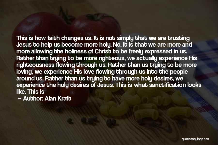 Alan Kraft Quotes: This Is How Faith Changes Us. It Is Not Simply That We Are Trusting Jesus To Help Us Become More