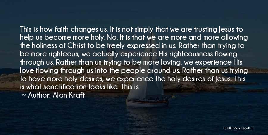 Alan Kraft Quotes: This Is How Faith Changes Us. It Is Not Simply That We Are Trusting Jesus To Help Us Become More