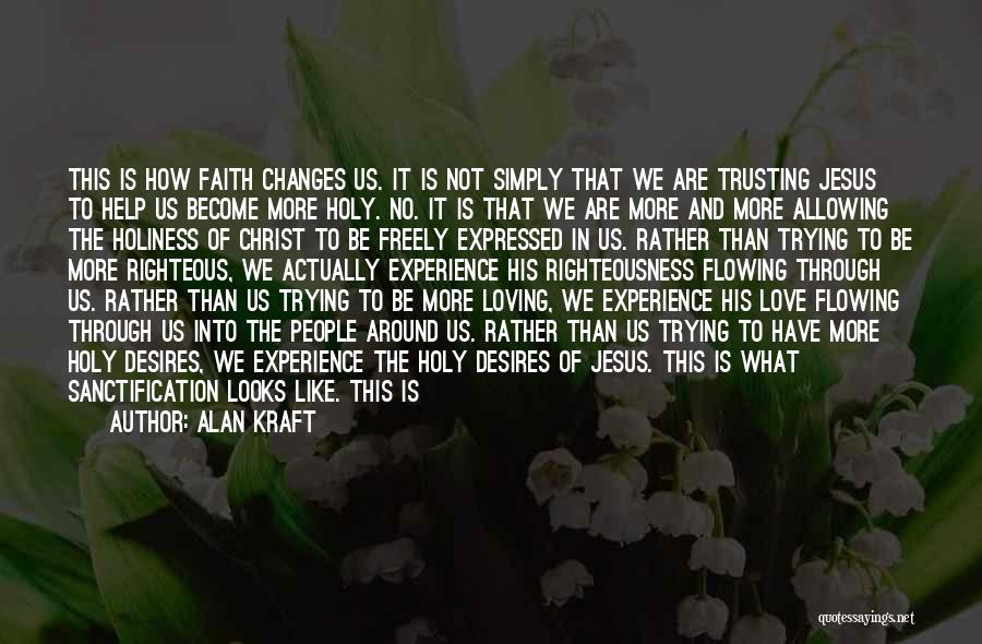 Alan Kraft Quotes: This Is How Faith Changes Us. It Is Not Simply That We Are Trusting Jesus To Help Us Become More