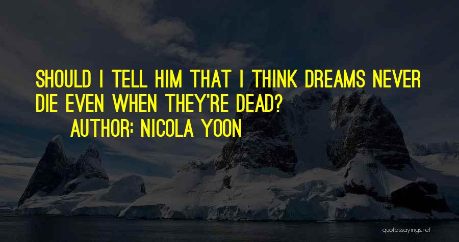 Nicola Yoon Quotes: Should I Tell Him That I Think Dreams Never Die Even When They're Dead?