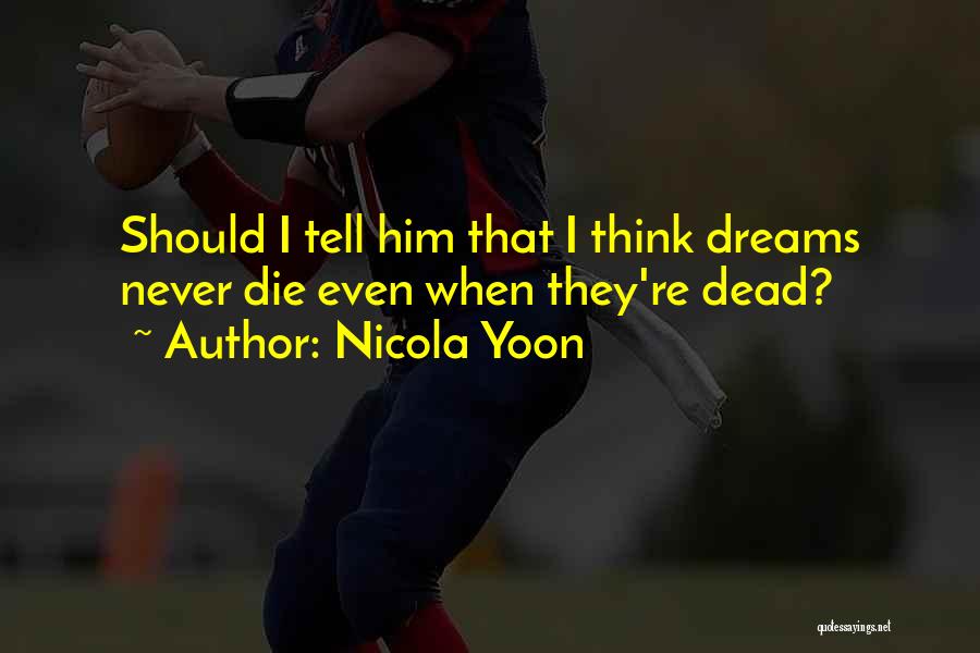 Nicola Yoon Quotes: Should I Tell Him That I Think Dreams Never Die Even When They're Dead?