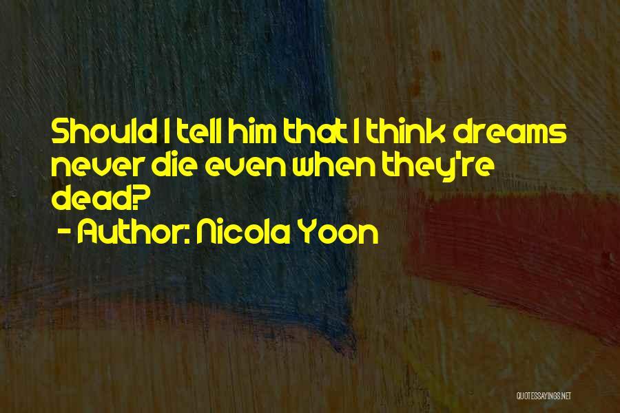 Nicola Yoon Quotes: Should I Tell Him That I Think Dreams Never Die Even When They're Dead?