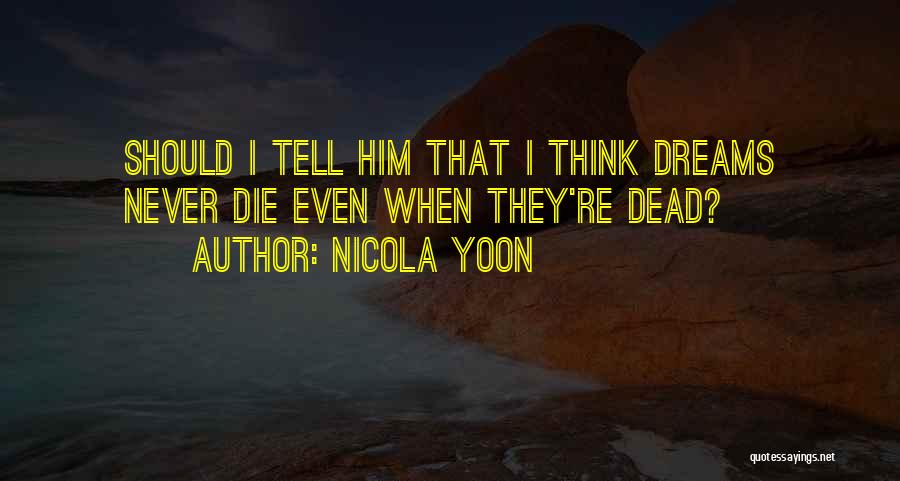 Nicola Yoon Quotes: Should I Tell Him That I Think Dreams Never Die Even When They're Dead?