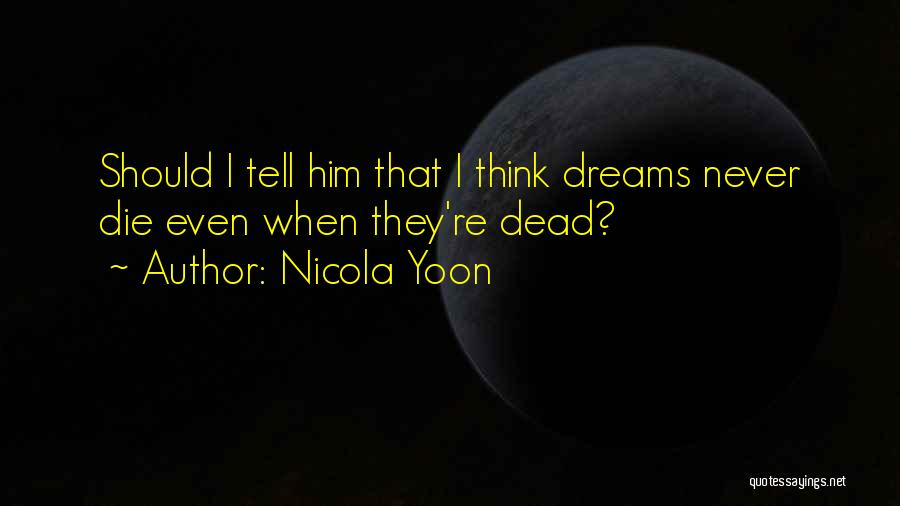 Nicola Yoon Quotes: Should I Tell Him That I Think Dreams Never Die Even When They're Dead?
