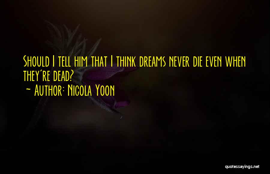 Nicola Yoon Quotes: Should I Tell Him That I Think Dreams Never Die Even When They're Dead?