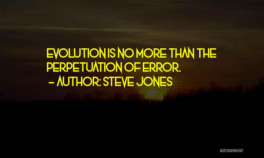 Steve Jones Quotes: Evolution Is No More Than The Perpetuation Of Error.