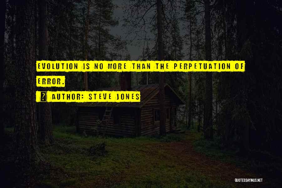Steve Jones Quotes: Evolution Is No More Than The Perpetuation Of Error.