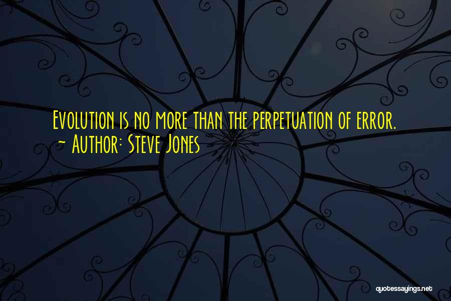 Steve Jones Quotes: Evolution Is No More Than The Perpetuation Of Error.