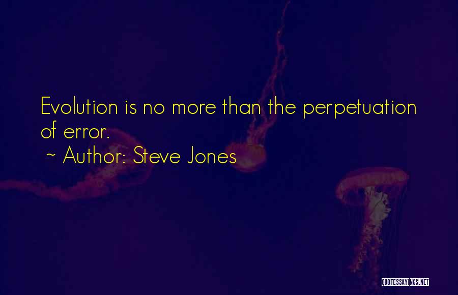 Steve Jones Quotes: Evolution Is No More Than The Perpetuation Of Error.