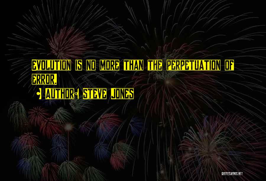 Steve Jones Quotes: Evolution Is No More Than The Perpetuation Of Error.