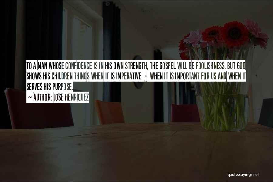 Jose Henriquez Quotes: To A Man Whose Confidence Is In His Own Strength, The Gospel Will Be Foolishness. But God Shows His Children