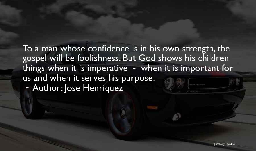 Jose Henriquez Quotes: To A Man Whose Confidence Is In His Own Strength, The Gospel Will Be Foolishness. But God Shows His Children