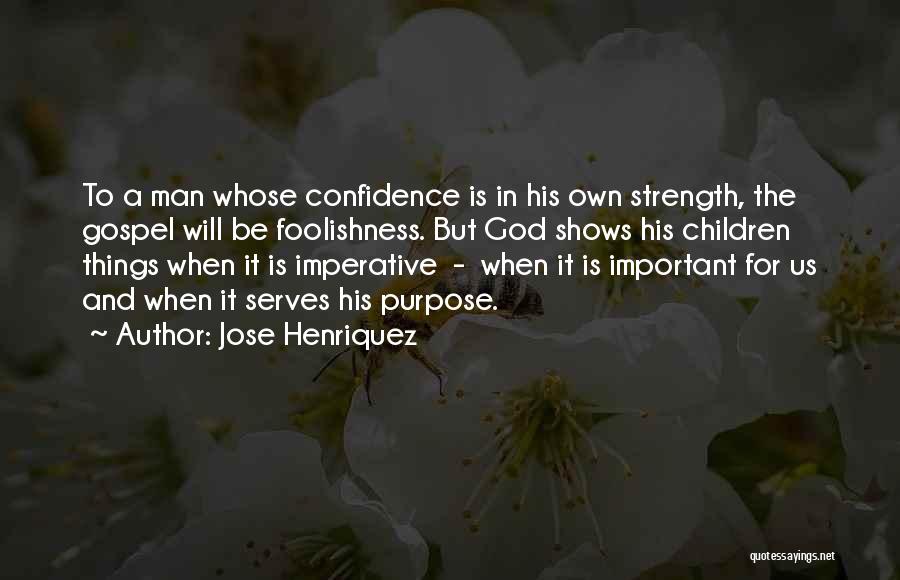 Jose Henriquez Quotes: To A Man Whose Confidence Is In His Own Strength, The Gospel Will Be Foolishness. But God Shows His Children