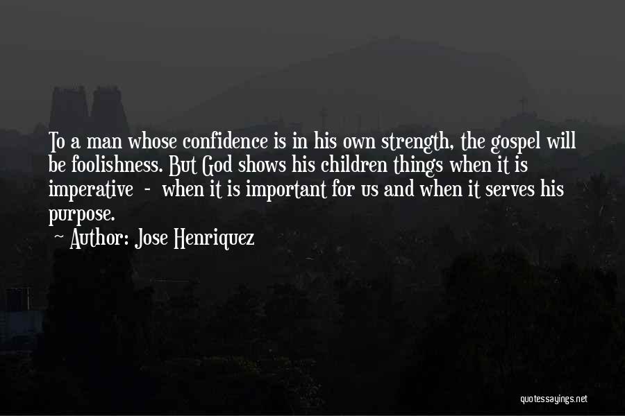 Jose Henriquez Quotes: To A Man Whose Confidence Is In His Own Strength, The Gospel Will Be Foolishness. But God Shows His Children