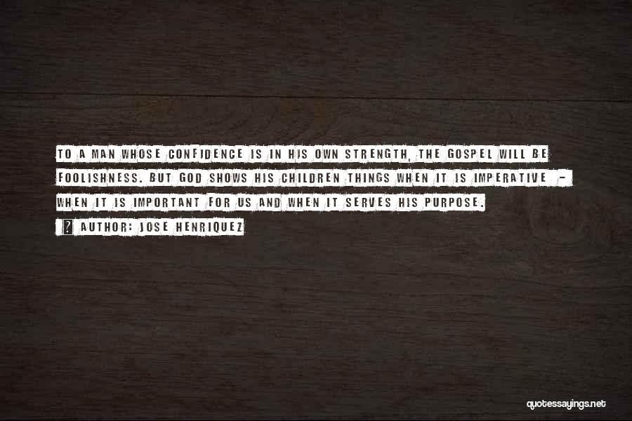 Jose Henriquez Quotes: To A Man Whose Confidence Is In His Own Strength, The Gospel Will Be Foolishness. But God Shows His Children