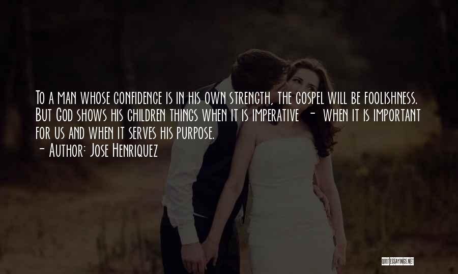 Jose Henriquez Quotes: To A Man Whose Confidence Is In His Own Strength, The Gospel Will Be Foolishness. But God Shows His Children