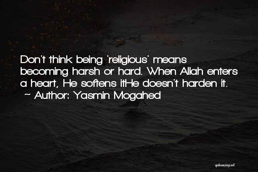 Yasmin Mogahed Quotes: Don't Think Being 'religious' Means Becoming Harsh Or Hard. When Allah Enters A Heart, He Softens Ithe Doesn't Harden It.