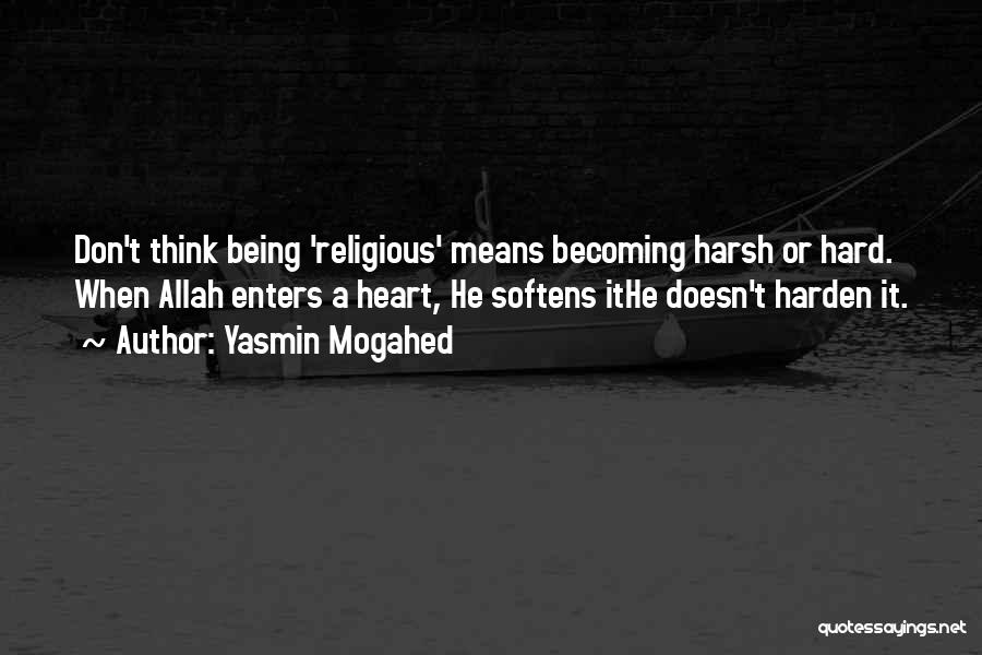 Yasmin Mogahed Quotes: Don't Think Being 'religious' Means Becoming Harsh Or Hard. When Allah Enters A Heart, He Softens Ithe Doesn't Harden It.