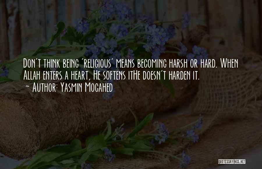 Yasmin Mogahed Quotes: Don't Think Being 'religious' Means Becoming Harsh Or Hard. When Allah Enters A Heart, He Softens Ithe Doesn't Harden It.