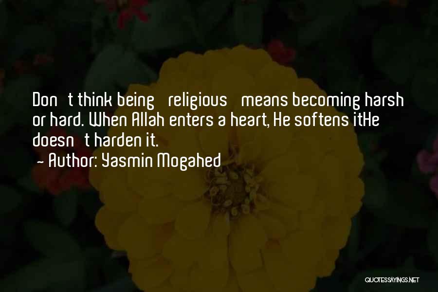 Yasmin Mogahed Quotes: Don't Think Being 'religious' Means Becoming Harsh Or Hard. When Allah Enters A Heart, He Softens Ithe Doesn't Harden It.