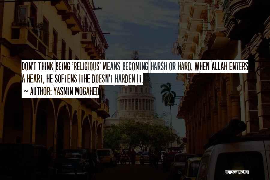 Yasmin Mogahed Quotes: Don't Think Being 'religious' Means Becoming Harsh Or Hard. When Allah Enters A Heart, He Softens Ithe Doesn't Harden It.