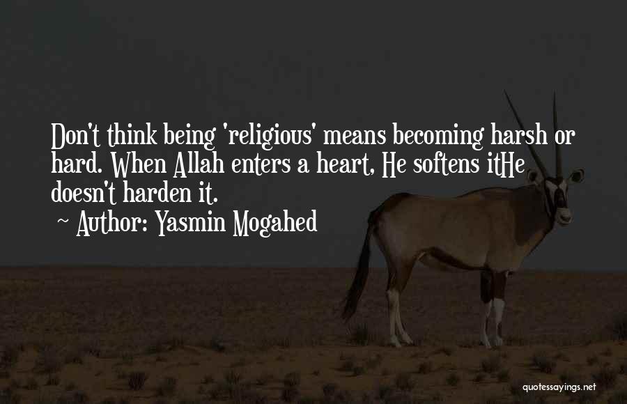 Yasmin Mogahed Quotes: Don't Think Being 'religious' Means Becoming Harsh Or Hard. When Allah Enters A Heart, He Softens Ithe Doesn't Harden It.