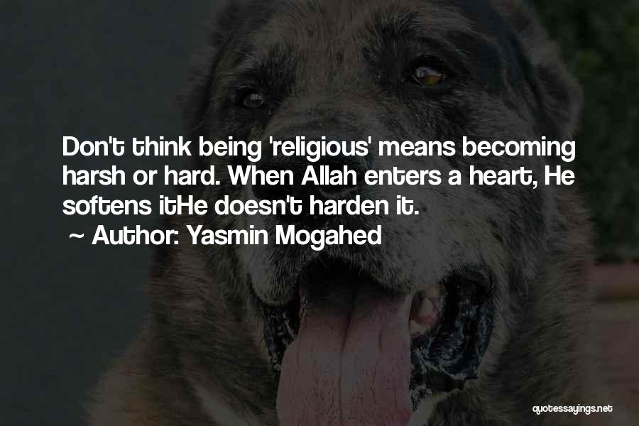 Yasmin Mogahed Quotes: Don't Think Being 'religious' Means Becoming Harsh Or Hard. When Allah Enters A Heart, He Softens Ithe Doesn't Harden It.