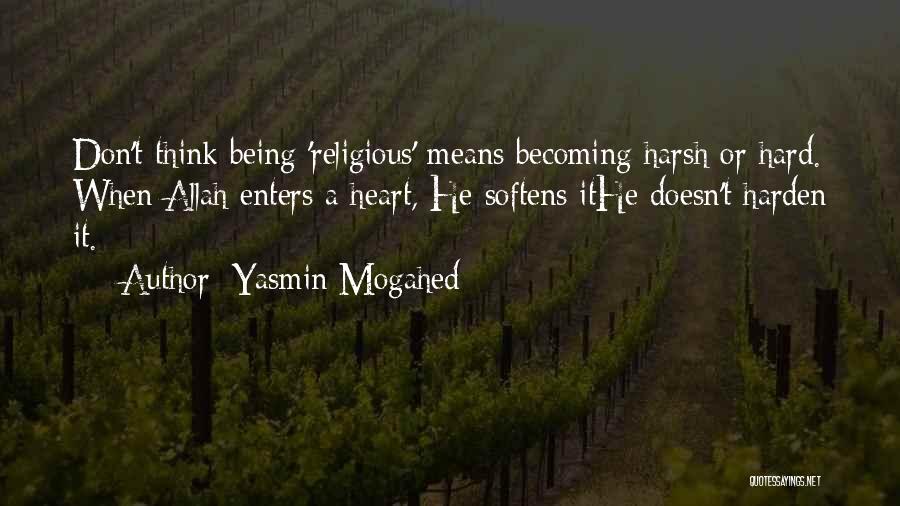 Yasmin Mogahed Quotes: Don't Think Being 'religious' Means Becoming Harsh Or Hard. When Allah Enters A Heart, He Softens Ithe Doesn't Harden It.