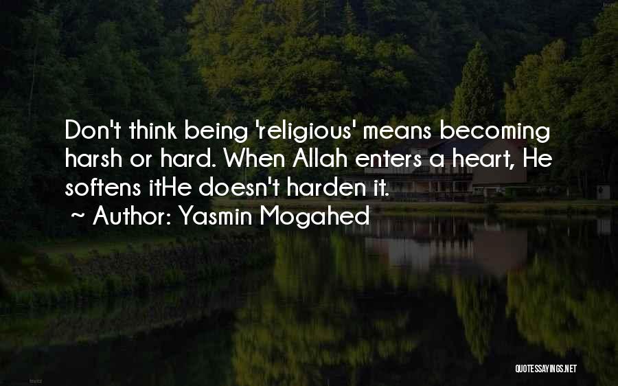 Yasmin Mogahed Quotes: Don't Think Being 'religious' Means Becoming Harsh Or Hard. When Allah Enters A Heart, He Softens Ithe Doesn't Harden It.