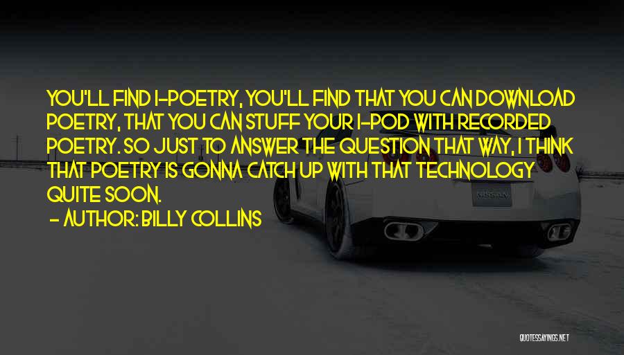 Billy Collins Quotes: You'll Find I-poetry, You'll Find That You Can Download Poetry, That You Can Stuff Your I-pod With Recorded Poetry. So