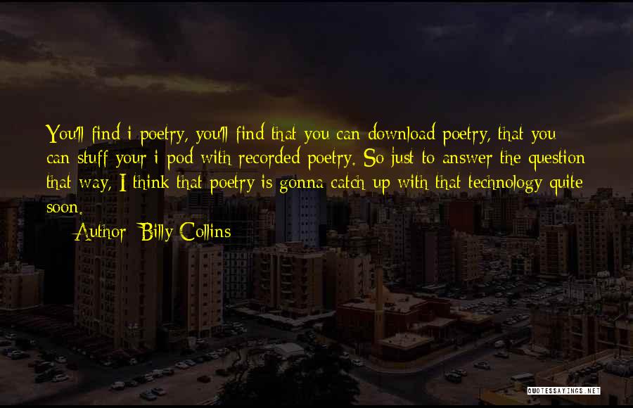 Billy Collins Quotes: You'll Find I-poetry, You'll Find That You Can Download Poetry, That You Can Stuff Your I-pod With Recorded Poetry. So