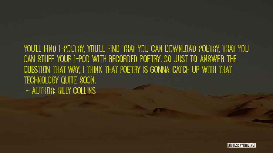 Billy Collins Quotes: You'll Find I-poetry, You'll Find That You Can Download Poetry, That You Can Stuff Your I-pod With Recorded Poetry. So