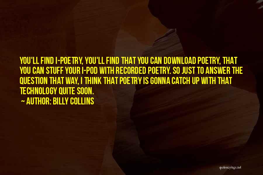 Billy Collins Quotes: You'll Find I-poetry, You'll Find That You Can Download Poetry, That You Can Stuff Your I-pod With Recorded Poetry. So