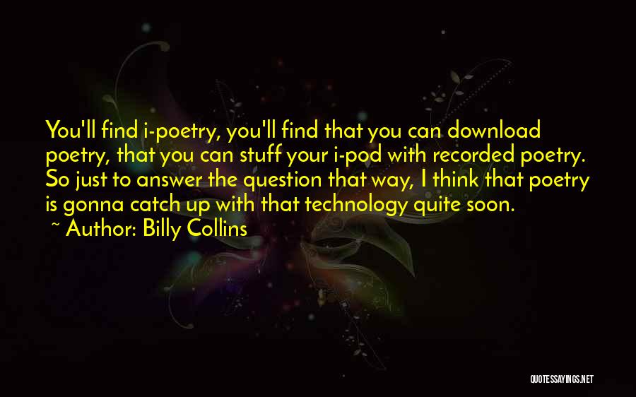 Billy Collins Quotes: You'll Find I-poetry, You'll Find That You Can Download Poetry, That You Can Stuff Your I-pod With Recorded Poetry. So