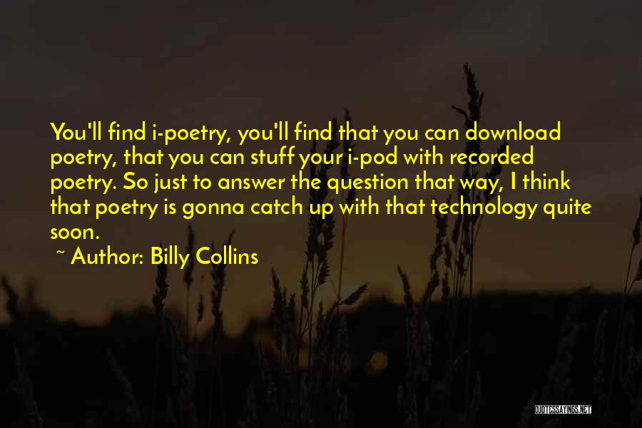 Billy Collins Quotes: You'll Find I-poetry, You'll Find That You Can Download Poetry, That You Can Stuff Your I-pod With Recorded Poetry. So