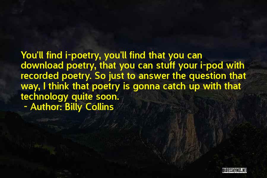 Billy Collins Quotes: You'll Find I-poetry, You'll Find That You Can Download Poetry, That You Can Stuff Your I-pod With Recorded Poetry. So