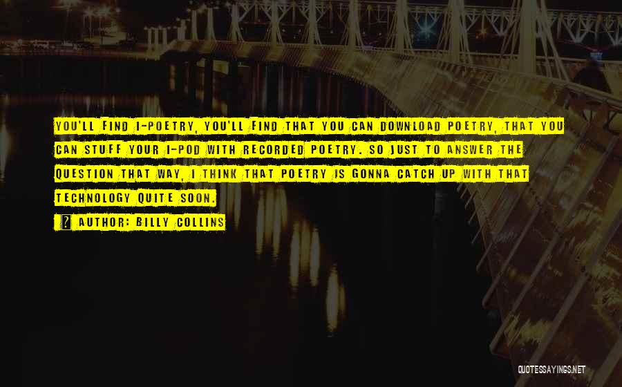 Billy Collins Quotes: You'll Find I-poetry, You'll Find That You Can Download Poetry, That You Can Stuff Your I-pod With Recorded Poetry. So