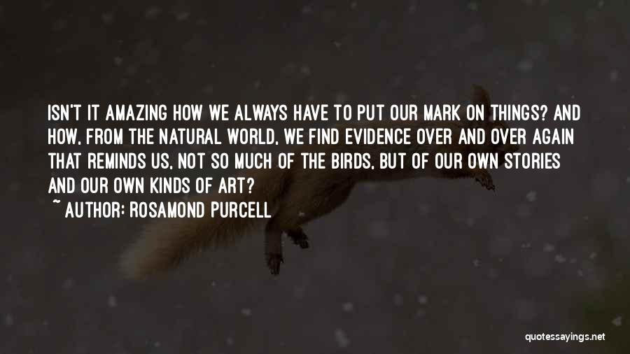 Rosamond Purcell Quotes: Isn't It Amazing How We Always Have To Put Our Mark On Things? And How, From The Natural World, We