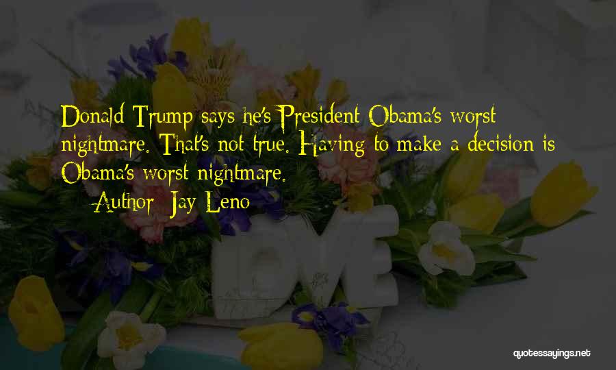 Jay Leno Quotes: Donald Trump Says He's President Obama's Worst Nightmare. That's Not True. Having To Make A Decision Is Obama's Worst Nightmare.