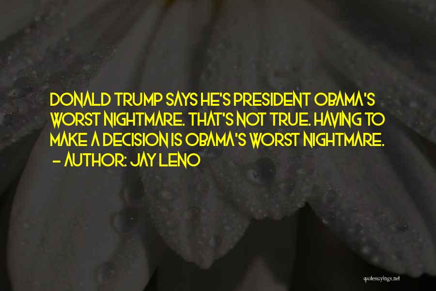 Jay Leno Quotes: Donald Trump Says He's President Obama's Worst Nightmare. That's Not True. Having To Make A Decision Is Obama's Worst Nightmare.