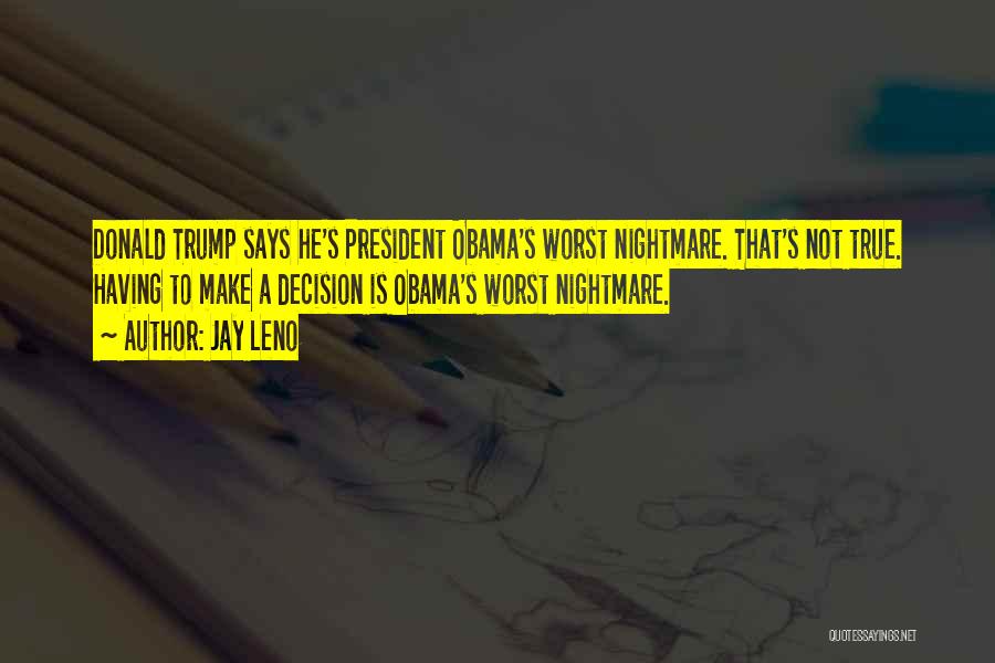 Jay Leno Quotes: Donald Trump Says He's President Obama's Worst Nightmare. That's Not True. Having To Make A Decision Is Obama's Worst Nightmare.